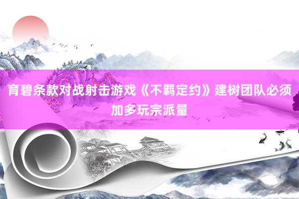 育碧条款对战射击游戏《不羁定约》建树团队必须加多玩宗派量