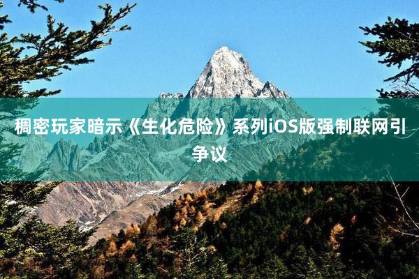 稠密玩家暗示《生化危险》系列iOS版强制联网引争议