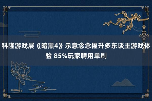 科隆游戏展《暗黑4》示意念念擢升多东谈主游戏体验 85%玩家聘用单刷