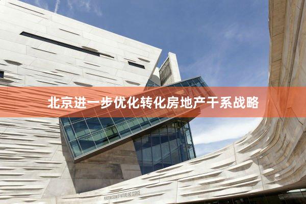 北京进一步优化转化房地产干系战略