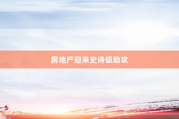 房地产迎来史诗级助攻