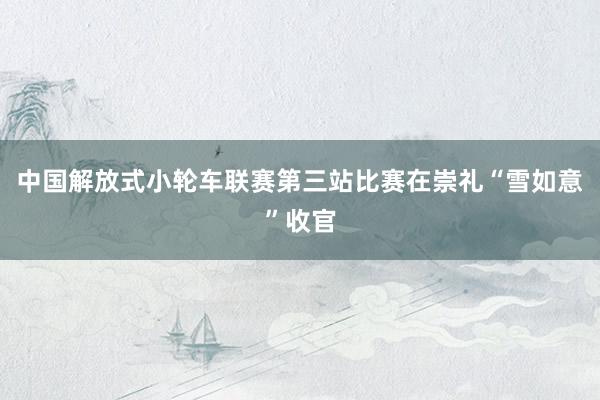 中国解放式小轮车联赛第三站比赛在崇礼“雪如意”收官