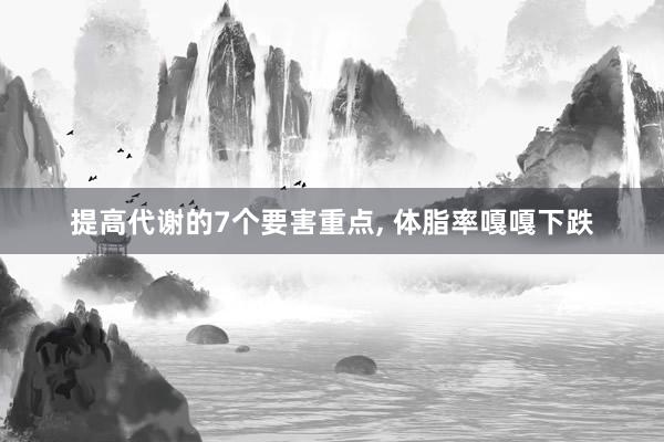 提高代谢的7个要害重点, 体脂率嘎嘎下跌