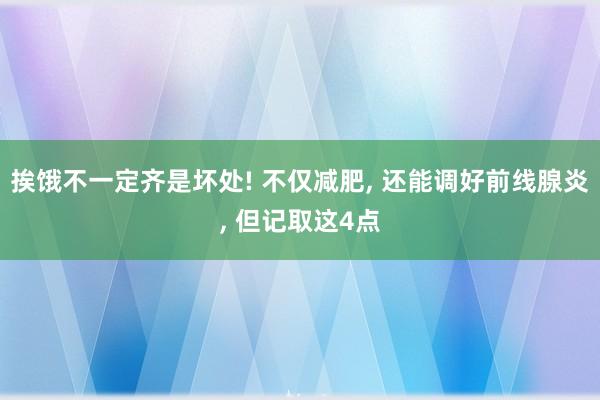 挨饿不一定齐是坏处! 不仅减肥, 还能调好前线腺炎, 但记取这4点