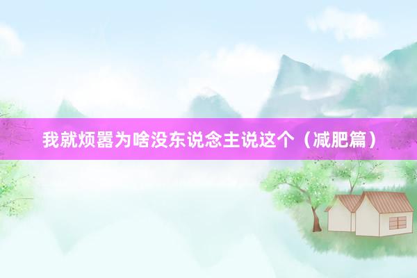 我就烦嚣为啥没东说念主说这个(减肥篇)