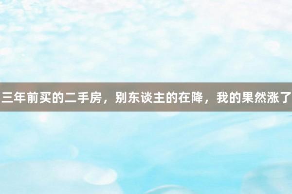 三年前买的二手房,别东谈主的在降,我的果然涨了
