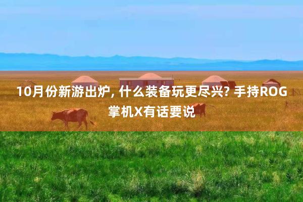 10月份新游出炉, 什么装备玩更尽兴? 手持ROG掌机X有话要说