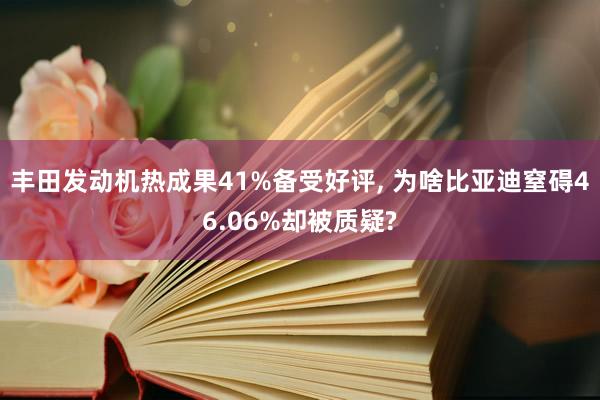 丰田发动机热成果41%备受好评, 为啥比亚迪窒碍46.06%却被质疑?