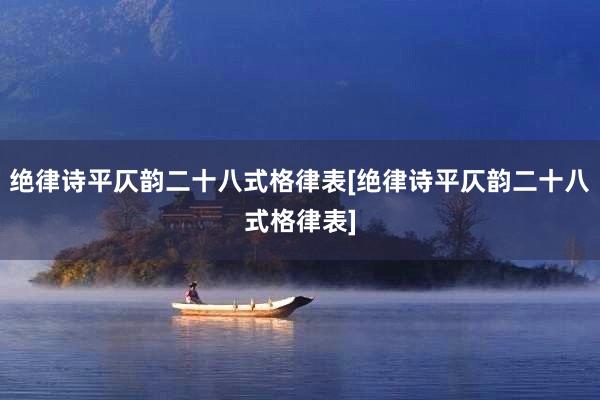 绝律诗平仄韵二十八式格律表[绝律诗平仄韵二十八式格律表]
