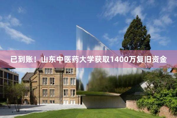 已到账！山东中医药大学获取1400万复旧资金