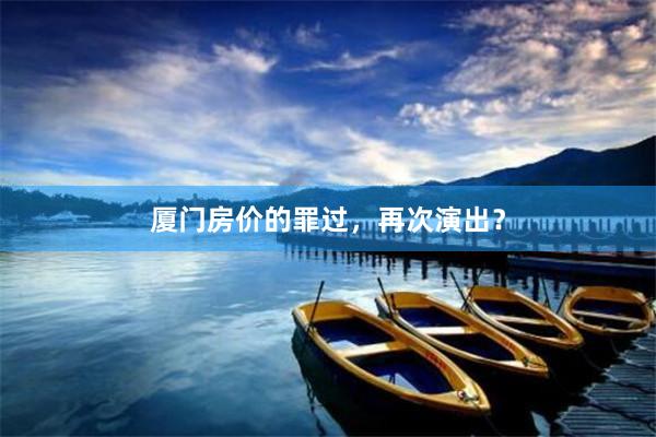 厦门房价的罪过,再次演出?