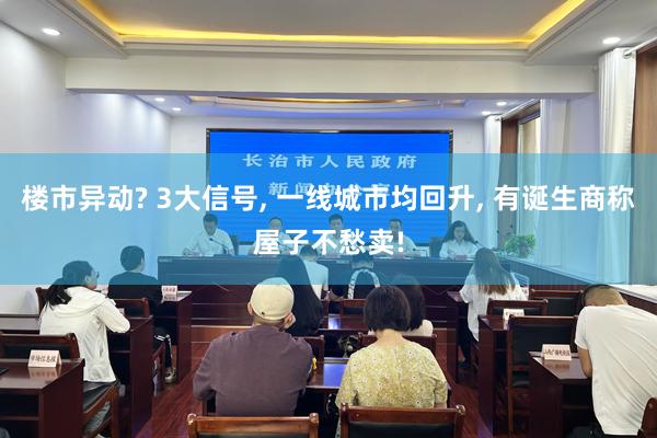 楼市异动? 3大信号, 一线城市均回升, 有诞生商称屋子不愁卖!