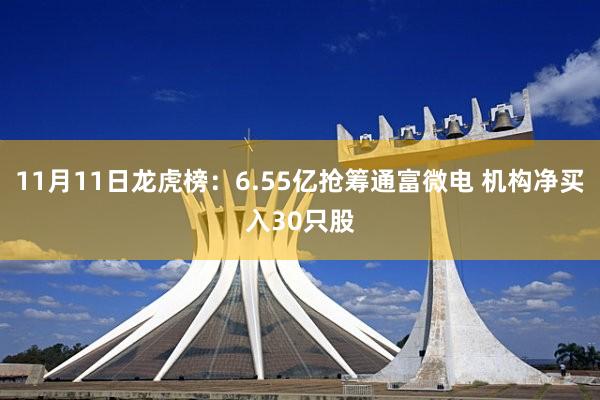 11月11日龙虎榜:6.55亿抢筹通富微电 机构净买入30只股