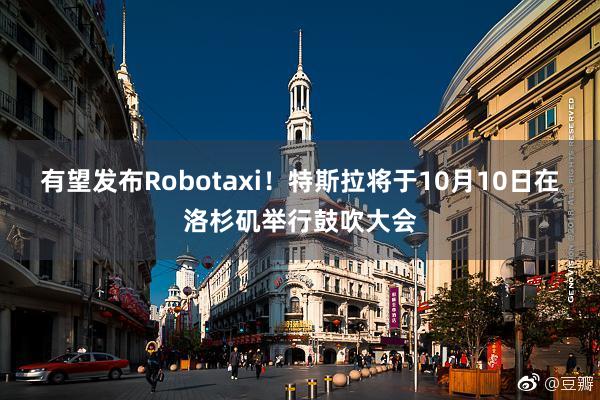 有望发布Robotaxi！特斯拉将于10月10日在洛杉矶举行鼓吹大会