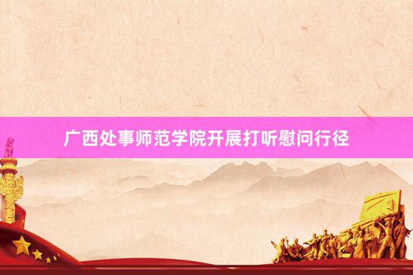 广西处事师范学院开展打听慰问行径