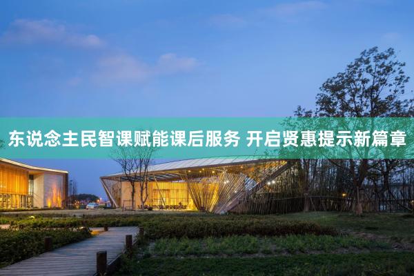 东说念主民智课赋能课后服务 开启贤惠提示新篇章
