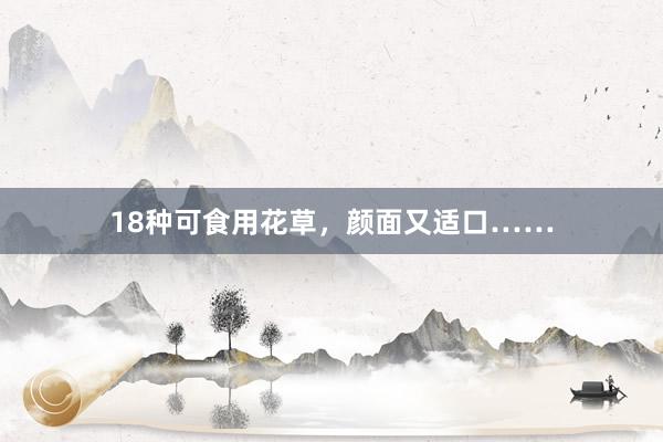 18种可食用花草，颜面又适口……