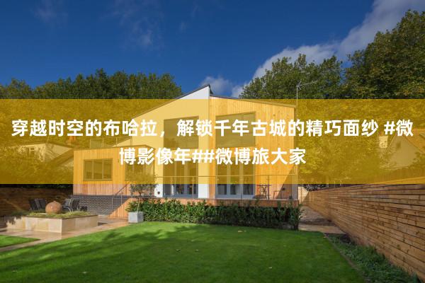 穿越时空的布哈拉，解锁千年古城的精巧面纱 #微博影像年##微博旅大家