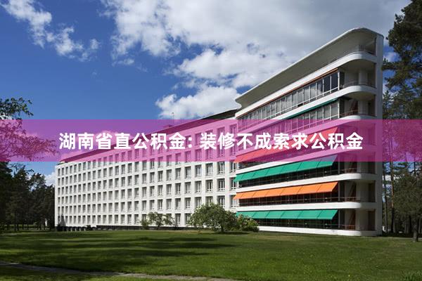 湖南省直公积金: 装修不成索求公积金