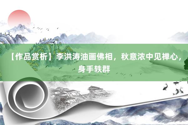 【作品赏析】李洪涛油画佛相，秋意浓中见禅心，身手轶群