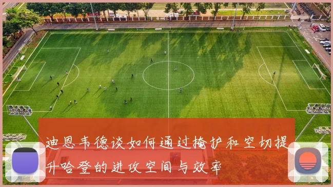迪恩韦德谈如何通过掩护和空切提升哈登的进攻空间与效率